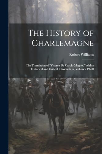 The History of Charlemagne: The Translation of "Ystorya De Carolo Magno," With a Historical and Critical Introduction, Volumes 19-20 von Legare Street Press